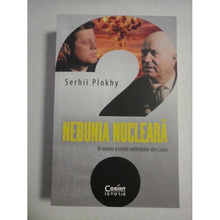     NEBUNIA  NUCLEARA  O istorie a crizei rachetelor din Cuba  -  Serhii  PLOKHY 